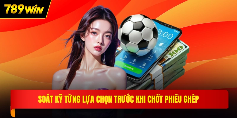 Soát kỹ từng lựa chọn trước khi chốt phiếu ghép