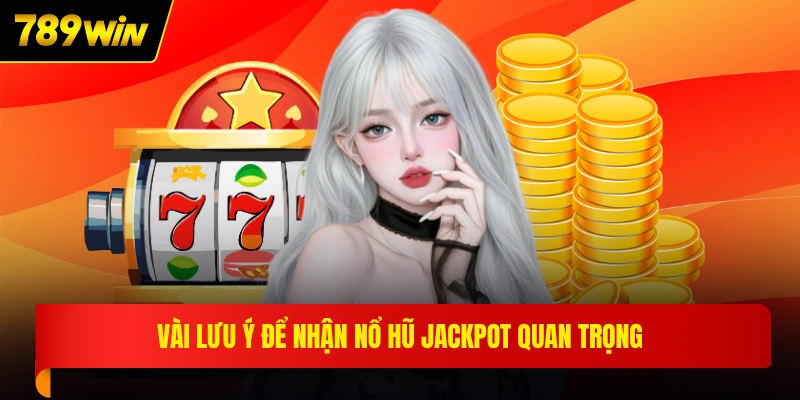 Vài lưu ý để nhận nổ hũ Jackpot quan trọng