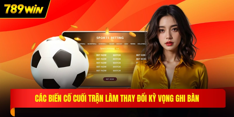 Các biến cố cuối trận làm thay đổi kỳ vọng ghi bàn