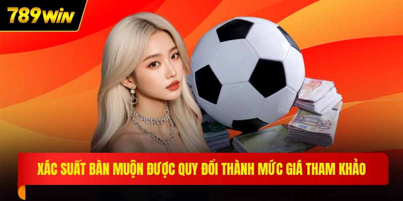 Xác suất bàn muộn được quy đổi thành mức giá tham khảo